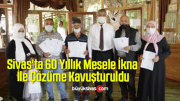 Sivas’ta 60 Yıllık Mesele İkna İle Çözüme Kavuşturuldu