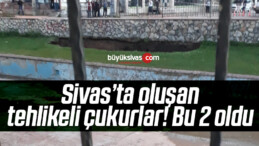 Sivas’ta oluşan tehlikeli çukurlar! 22 metrelik çukurun ardından bir yenisi