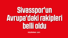 Sivasspor’un Avrupa’daki rakipleri belli oldu