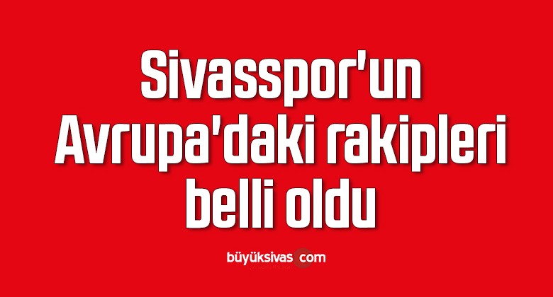 Sivasspor’un Avrupa’daki rakipleri belli oldu