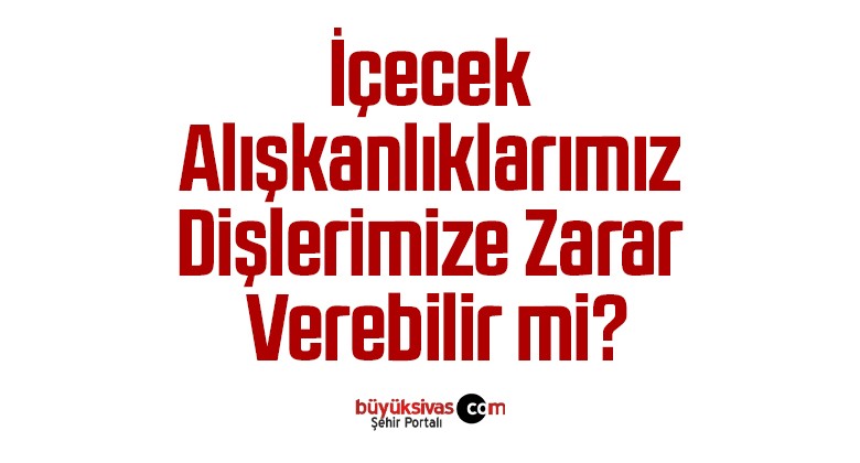 İçecek Alışkanlıklarımız Dişlerimize Zarar Verebilir mi?