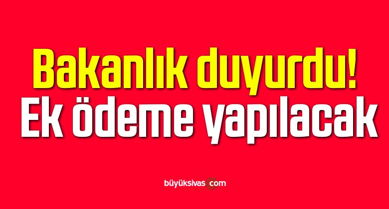 Son dakika: Bakanlık duyurdu! Ek ödeme yapılacak