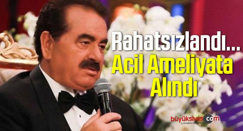 İbrahim Tatlıses Rahatsızlandı, Acil Ameliyata Alındı