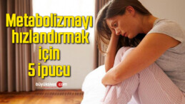 Metabolizmayı hızlandırmak için 5 ipucu