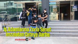 İş Adamlarına Zorla Senet İmzalatan Çeteye Darbe