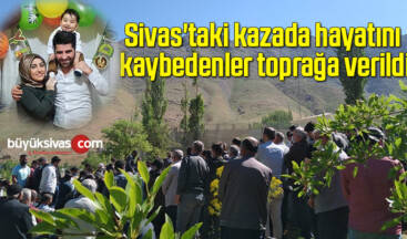 Sivas’taki kazada hayatını kaybeden vatandaş toprağa verildi