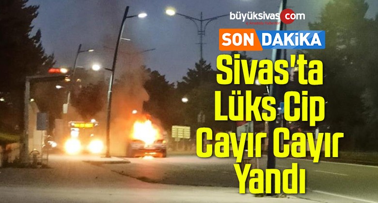 Sivas’ta Lüks Cip Hareket Halinde Alev Aldı