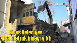 Sivas Belediyesi 103 metruk binayı yıktı