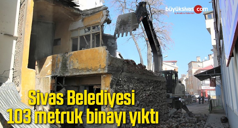 Sivas Belediyesi 103 metruk binayı yıktı