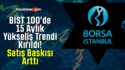 BİST 100’de 15 Aylık Yükseliş Trendi Kırıldı! Satış Baskısı Arttı