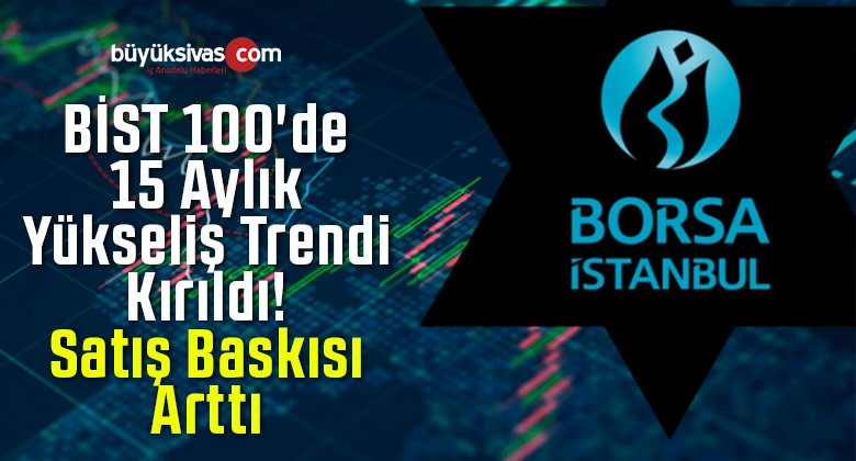 BİST 100’de 15 Aylık Yükseliş Trendi Kırıldı! Satış Baskısı Arttı