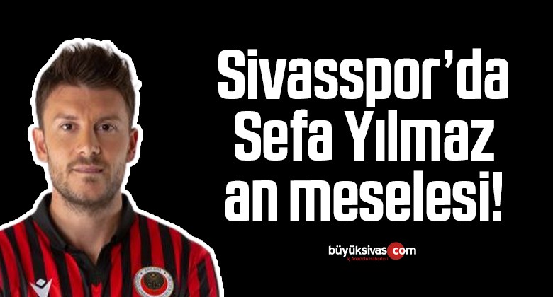 Sivasspor’da Sefa Yılmaz an meselesi!