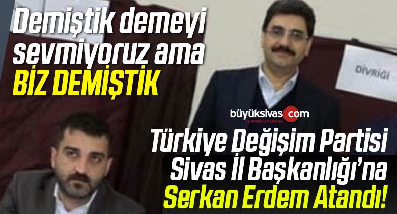 Türkiye Değişim Partisi Sivas İl Başkanı Serkan Erdem Oldu