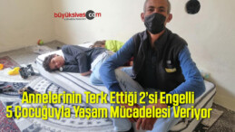 Annelerinin Terk Ettiği 2’si Engelli 5 Çocuğuyla Yaşam Mücadelesi Veriyor