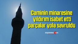 Caminin minaresine yıldırım isabet etti, parçalar yola savruldu