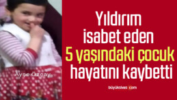 Yıldırım isabet eden 5 yaşındaki çocuk hayatını kaybetti