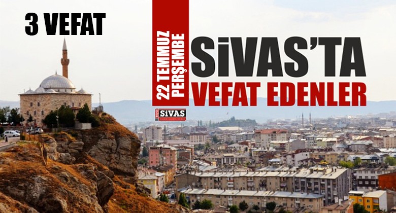 Sivas Aramızdan Ayrılanlar – Sivas’ta Ölenler – 22 Temmuz 2021