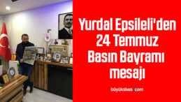 Yurdal Epsileli’den 24 Temmuz Basın Bayramı mesajı