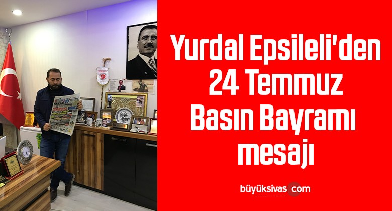 Yurdal Epsileli’den 24 Temmuz Basın Bayramı mesajı