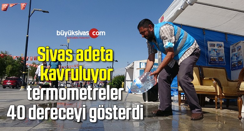 Sivas adeta kavruluyor, termometreler 40 dereceyi gösterdi