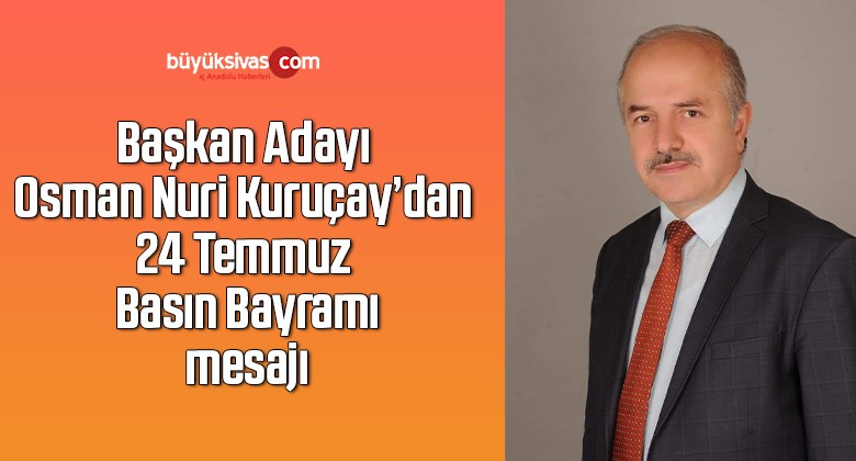 Başkan Adayı Osman Nuri Kuruçay’dan 24 Temmuz Basın Bayramı mesajı