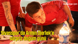 Sivasspor’da Armin Djerlek’e sürpriz doğum günü