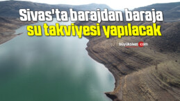 Sivas’ta barajdan baraja su takviyesi yapılacak