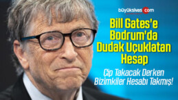 Bill Gates’e Bodrum’da Dudak Uçuklatan Hesap