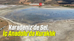 Karadeniz’de Sel, İç Anadolu’da Kuraklık