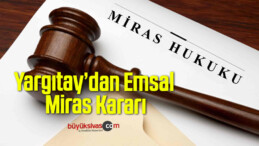 Yargıtay’dan Emsal Miras Kararı