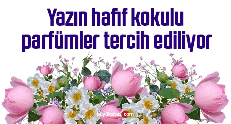 Yazın hafif kokulu parfümler tercih ediliyor