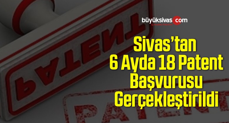 Sivas’tan 6 Ayda 18 Patent Başvurusu Gerçekleştirildi