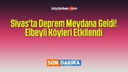 Sivas’ta Deprem Meydana Geldi! Elbeyli Köyleri Etkilendi