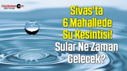 Sivas’ta 6 Mahallede Su Kesintisi! Sular Ne Zaman Gelecek?