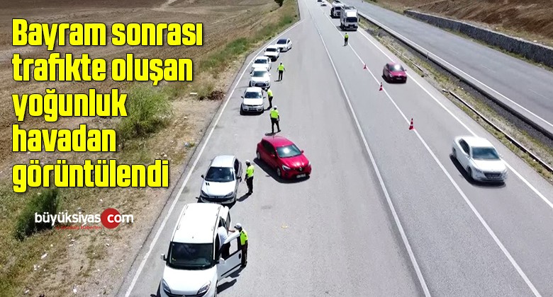 Bayram sonrası trafikte oluşan yoğunluk havadan görüntülendi