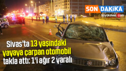 Sivas’ta 13 yaşındaki yayaya çarpan otomobil takla attı: 1’i ağır 2 yaralı