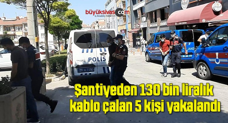 Şantiyeden 130 bin liralık kablo çalan 5 kişi yakalandı