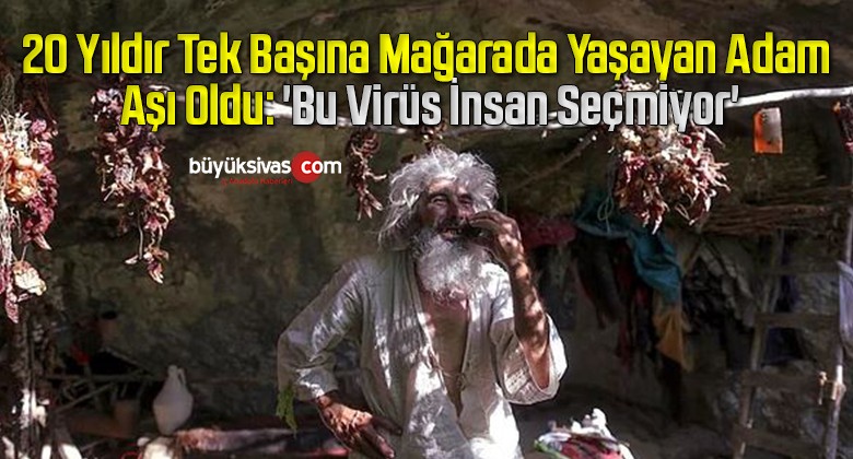 20 Yıldır Tek Başına Mağarada Yaşayan Adam Aşı Oldu: ‘Bu Virüs İnsan Seçmiyor’