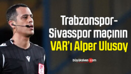 Trabzonspor-Sivasspor maçının VAR’ı Alper Ulusoy