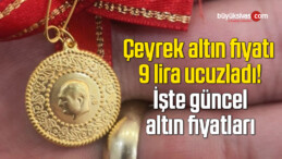 Çeyrek altın fiyatı 9 lira ucuzladı! İşte güncel altın fiyatları