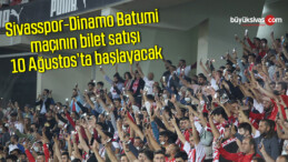 Sivasspor-Dinamo Batumi maçının bilet satışı 10 Ağustos’ta başlayacak