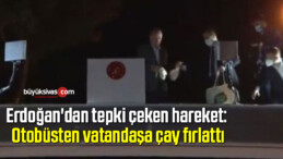 Erdoğan’dan tepki çeken hareket: Otobüsten vatandaşa çay fırlattı