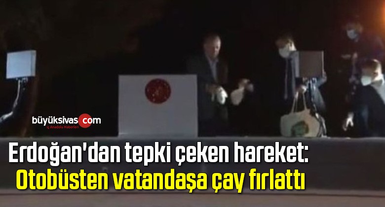 Erdoğan’dan tepki çeken hareket: Otobüsten vatandaşa çay fırlattı