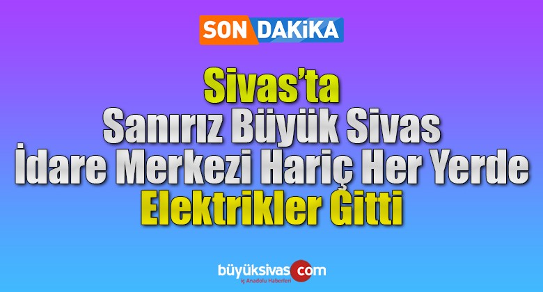 Büyük Sivas İdare Merkezi Hariç Sanırız Sivas’ta Elektrikler Gitti
