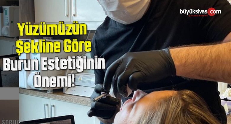 Yüzümüzün Şekline Göre Burun Estetiğinin Önemi!