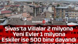 Sivas’ta konut satılmıyor! Fiyatlar yürüdü gitti almak isteyende zorlanıyor