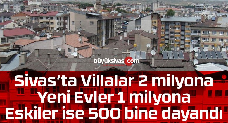 Sivas’ta konut satılmıyor! Fiyatlar yürüdü gitti almak isteyende zorlanıyor