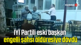 İYİ Partili eski başkan engelli şahsı öldüresiye dövdü