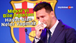 Messi ’yi Bile Ağlatan Hayat Bize Neler Yapmaz