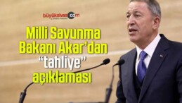 Milli Savunma Bakanı Akar’dan “tahliye” açıklaması